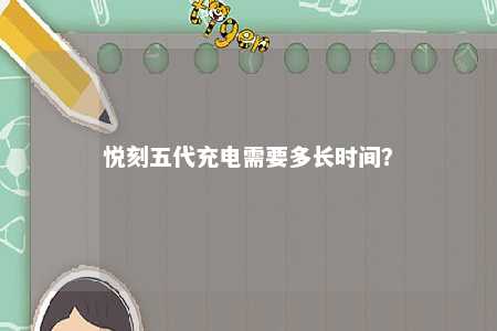 悦刻五代充电需要多长时间？ 